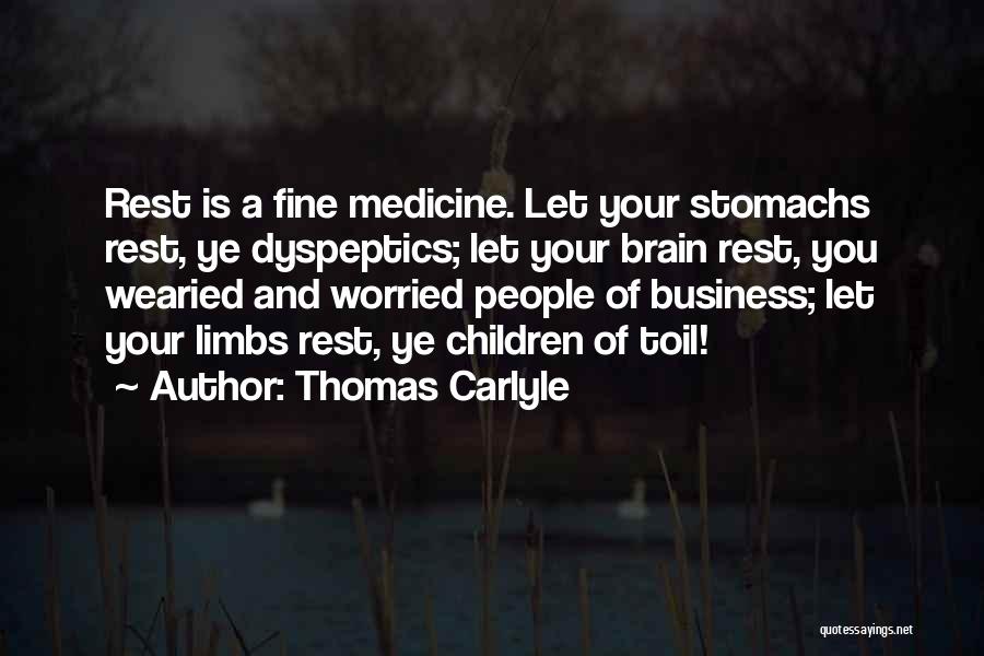 Thomas Carlyle Quotes: Rest Is A Fine Medicine. Let Your Stomachs Rest, Ye Dyspeptics; Let Your Brain Rest, You Wearied And Worried People