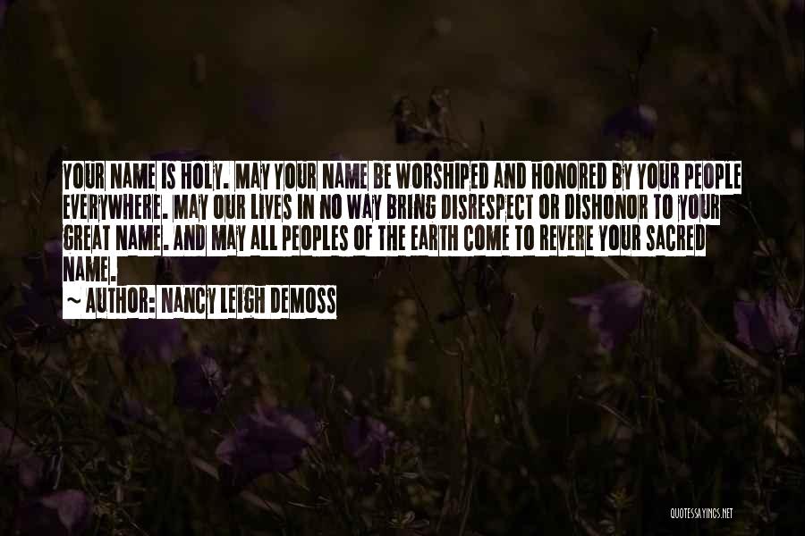 Nancy Leigh DeMoss Quotes: Your Name Is Holy. May Your Name Be Worshiped And Honored By Your People Everywhere. May Our Lives In No