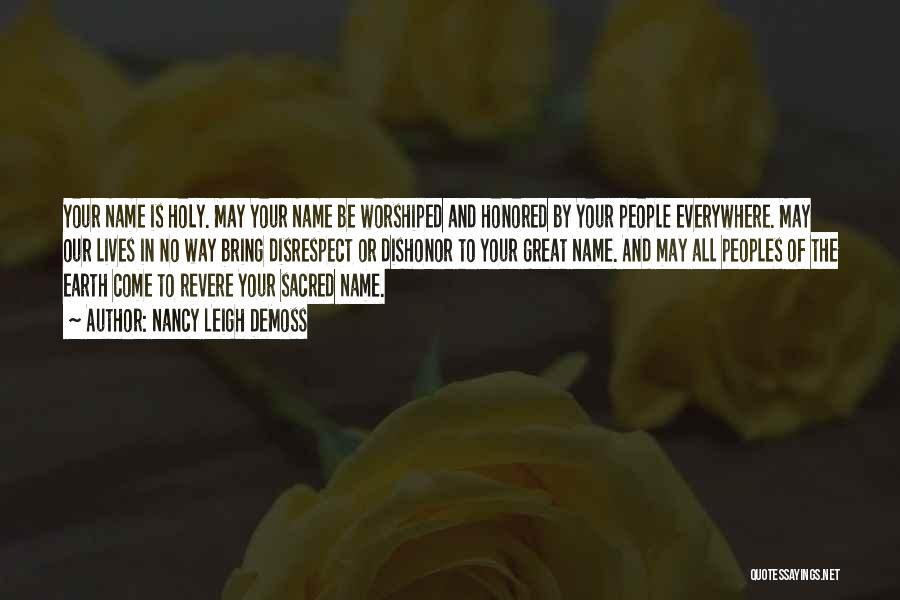 Nancy Leigh DeMoss Quotes: Your Name Is Holy. May Your Name Be Worshiped And Honored By Your People Everywhere. May Our Lives In No