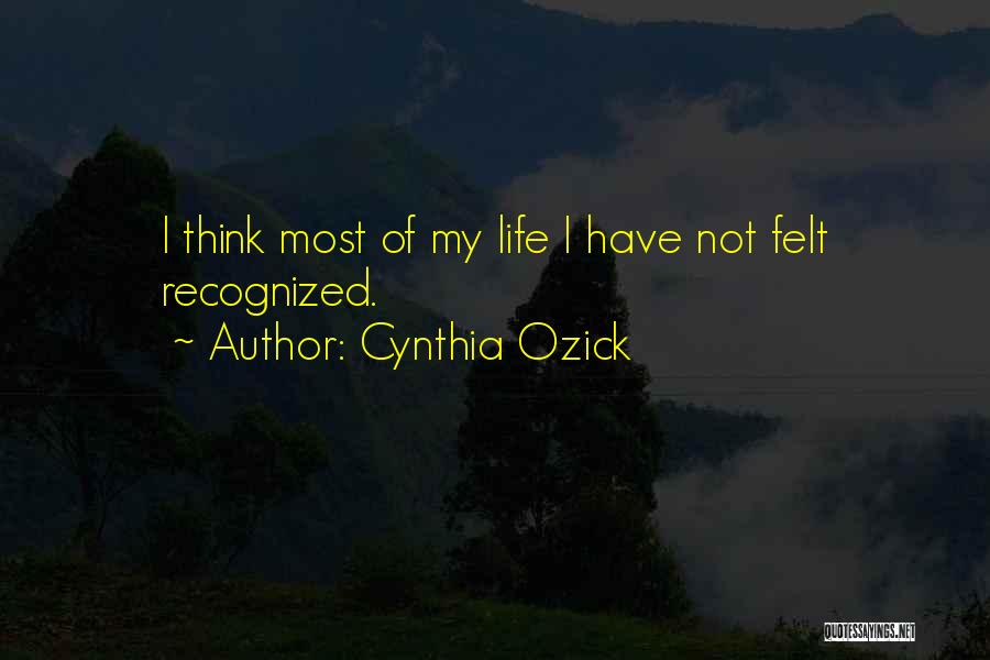 Cynthia Ozick Quotes: I Think Most Of My Life I Have Not Felt Recognized.