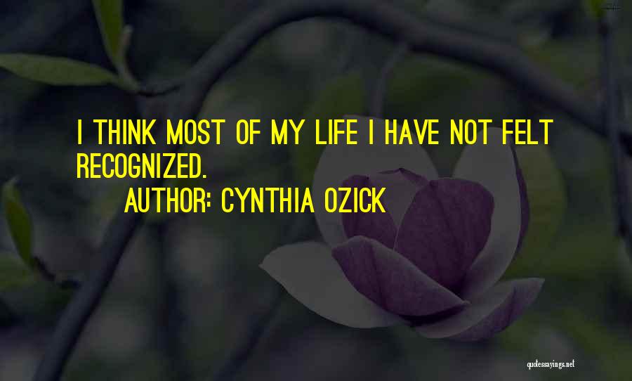 Cynthia Ozick Quotes: I Think Most Of My Life I Have Not Felt Recognized.