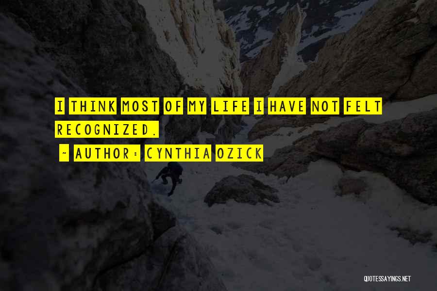 Cynthia Ozick Quotes: I Think Most Of My Life I Have Not Felt Recognized.