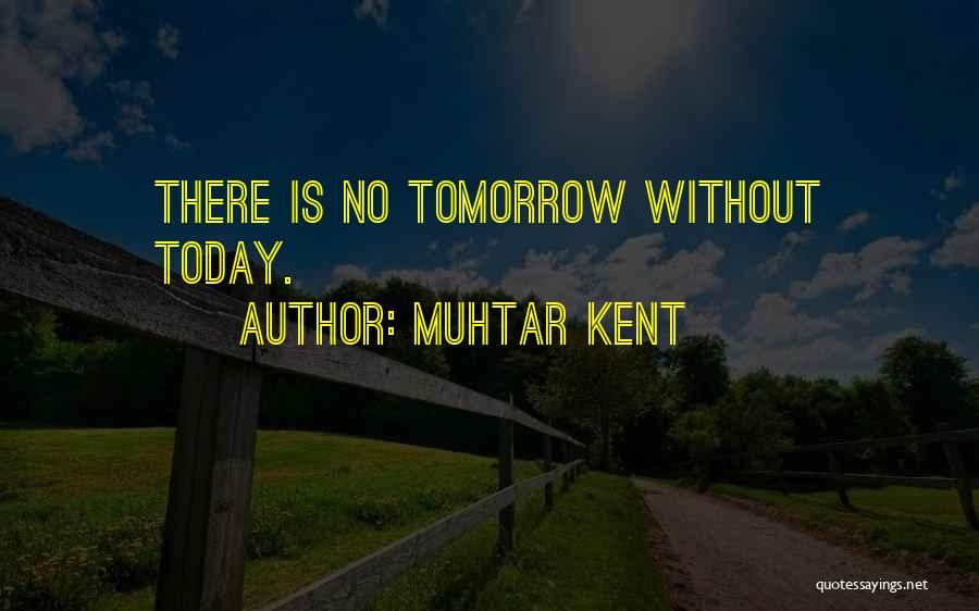 Muhtar Kent Quotes: There Is No Tomorrow Without Today.