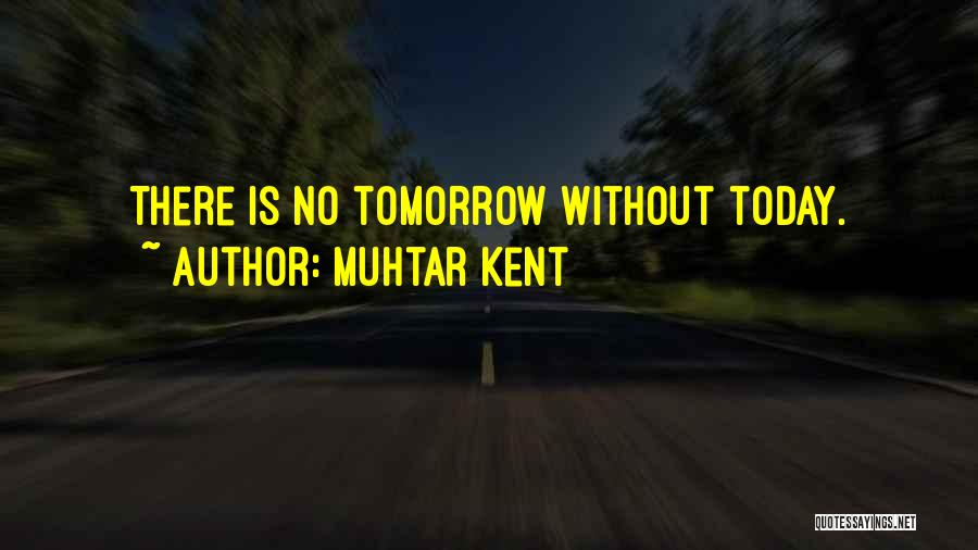 Muhtar Kent Quotes: There Is No Tomorrow Without Today.