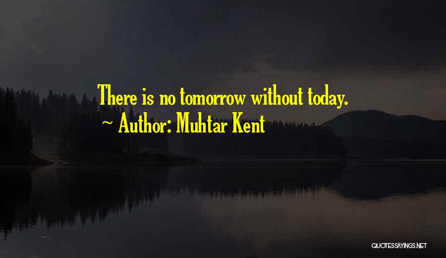 Muhtar Kent Quotes: There Is No Tomorrow Without Today.