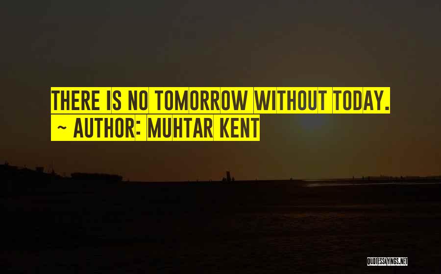 Muhtar Kent Quotes: There Is No Tomorrow Without Today.