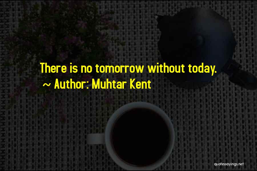 Muhtar Kent Quotes: There Is No Tomorrow Without Today.