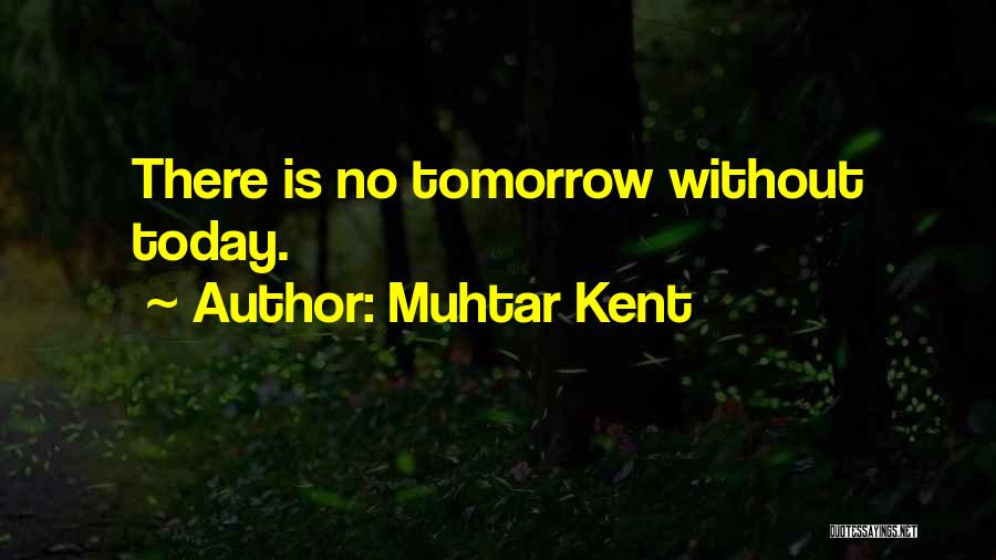 Muhtar Kent Quotes: There Is No Tomorrow Without Today.