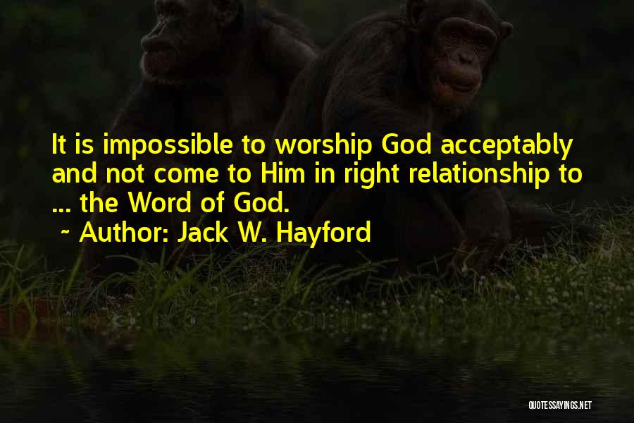 Jack W. Hayford Quotes: It Is Impossible To Worship God Acceptably And Not Come To Him In Right Relationship To ... The Word Of