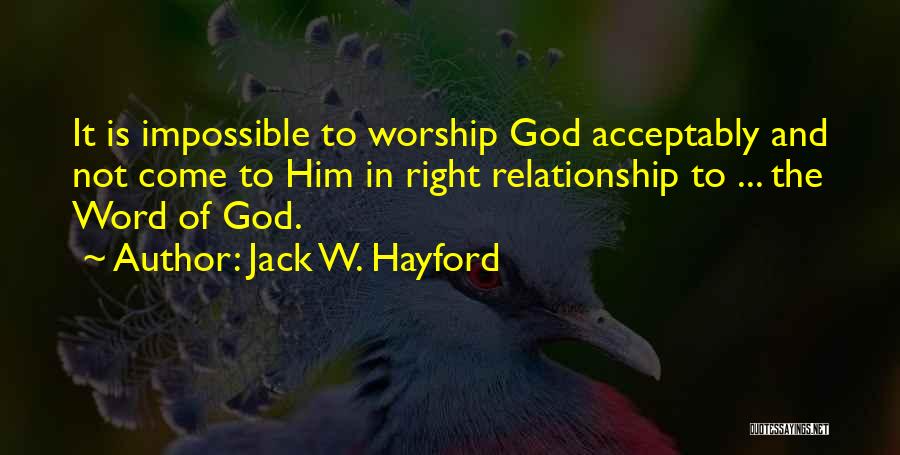 Jack W. Hayford Quotes: It Is Impossible To Worship God Acceptably And Not Come To Him In Right Relationship To ... The Word Of