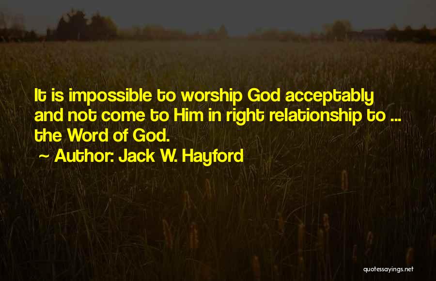 Jack W. Hayford Quotes: It Is Impossible To Worship God Acceptably And Not Come To Him In Right Relationship To ... The Word Of