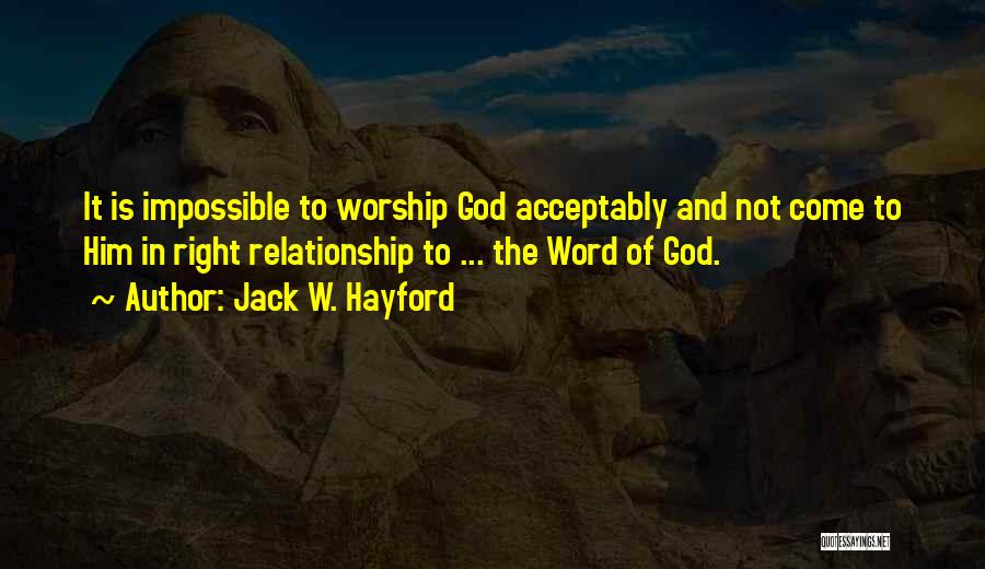 Jack W. Hayford Quotes: It Is Impossible To Worship God Acceptably And Not Come To Him In Right Relationship To ... The Word Of