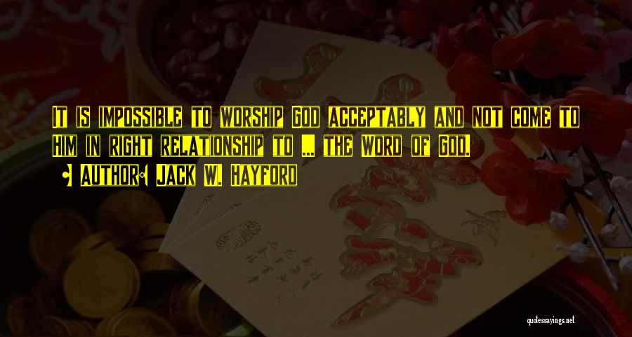 Jack W. Hayford Quotes: It Is Impossible To Worship God Acceptably And Not Come To Him In Right Relationship To ... The Word Of