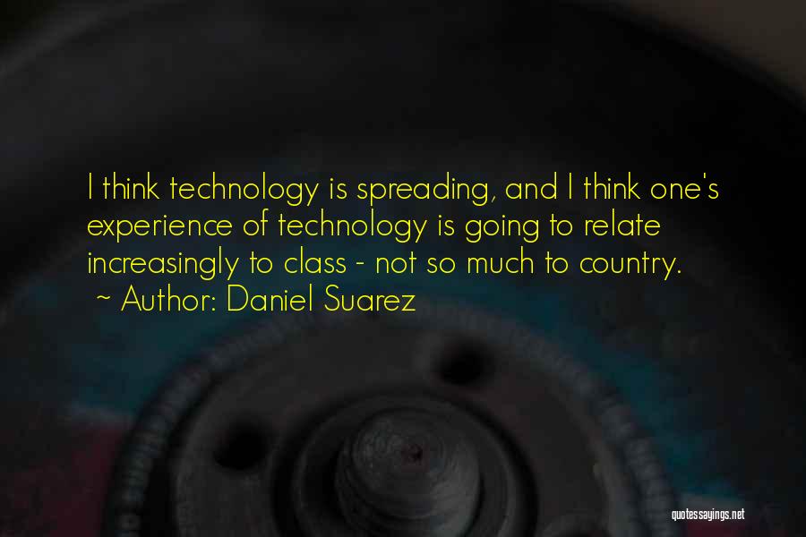 Daniel Suarez Quotes: I Think Technology Is Spreading, And I Think One's Experience Of Technology Is Going To Relate Increasingly To Class -