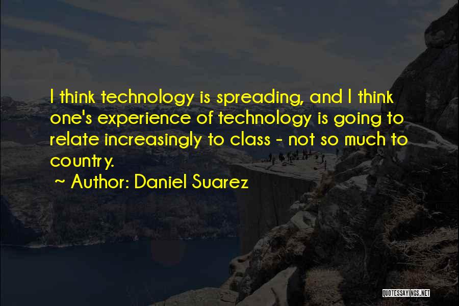 Daniel Suarez Quotes: I Think Technology Is Spreading, And I Think One's Experience Of Technology Is Going To Relate Increasingly To Class -