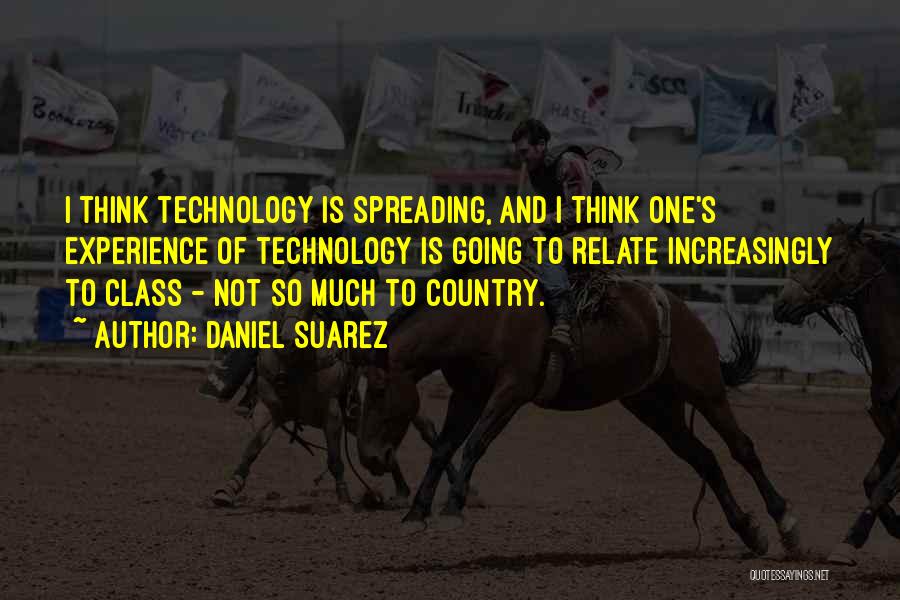 Daniel Suarez Quotes: I Think Technology Is Spreading, And I Think One's Experience Of Technology Is Going To Relate Increasingly To Class -