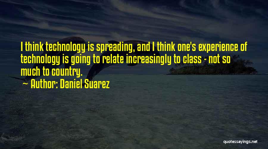 Daniel Suarez Quotes: I Think Technology Is Spreading, And I Think One's Experience Of Technology Is Going To Relate Increasingly To Class -