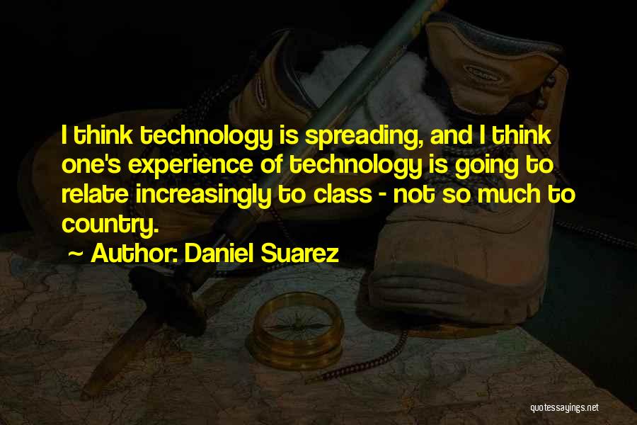 Daniel Suarez Quotes: I Think Technology Is Spreading, And I Think One's Experience Of Technology Is Going To Relate Increasingly To Class -