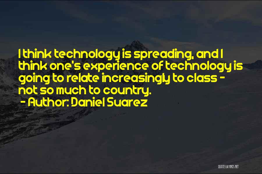 Daniel Suarez Quotes: I Think Technology Is Spreading, And I Think One's Experience Of Technology Is Going To Relate Increasingly To Class -