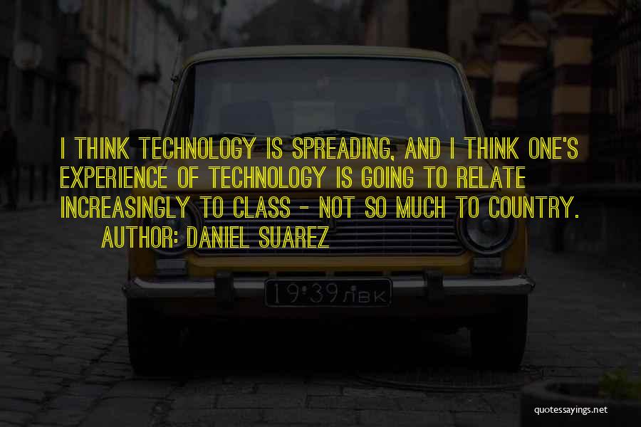 Daniel Suarez Quotes: I Think Technology Is Spreading, And I Think One's Experience Of Technology Is Going To Relate Increasingly To Class -