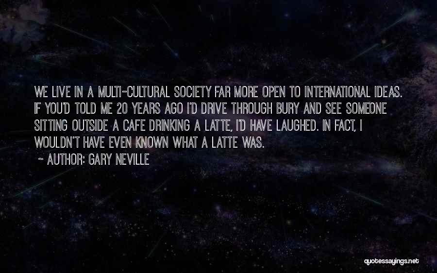 Gary Neville Quotes: We Live In A Multi-cultural Society Far More Open To International Ideas. If You'd Told Me 20 Years Ago I'd