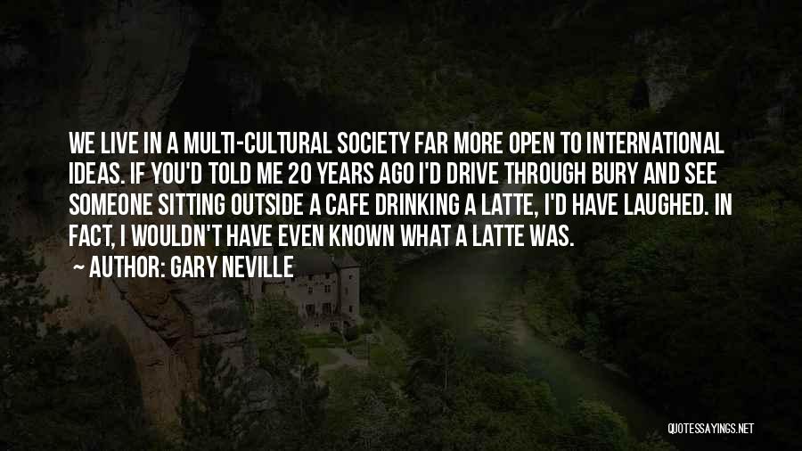 Gary Neville Quotes: We Live In A Multi-cultural Society Far More Open To International Ideas. If You'd Told Me 20 Years Ago I'd