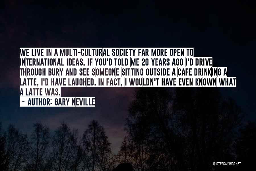 Gary Neville Quotes: We Live In A Multi-cultural Society Far More Open To International Ideas. If You'd Told Me 20 Years Ago I'd