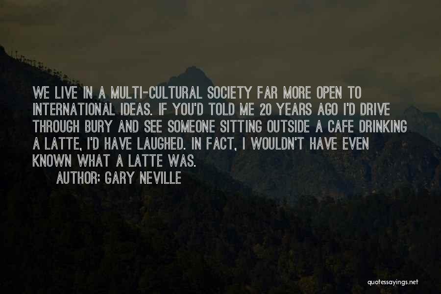 Gary Neville Quotes: We Live In A Multi-cultural Society Far More Open To International Ideas. If You'd Told Me 20 Years Ago I'd
