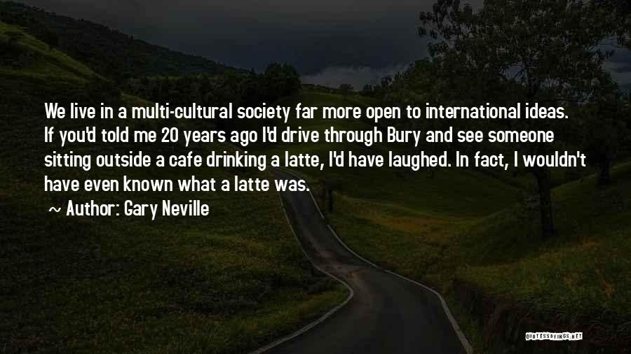 Gary Neville Quotes: We Live In A Multi-cultural Society Far More Open To International Ideas. If You'd Told Me 20 Years Ago I'd