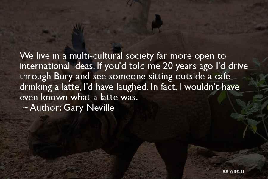 Gary Neville Quotes: We Live In A Multi-cultural Society Far More Open To International Ideas. If You'd Told Me 20 Years Ago I'd