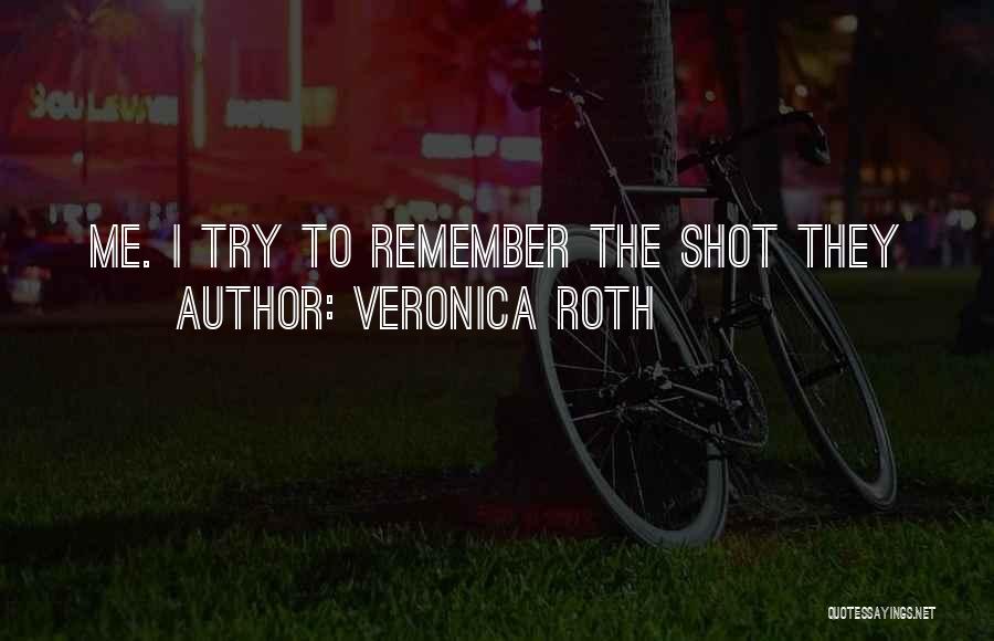 Veronica Roth Quotes: Me. I Try To Remember The Shot They