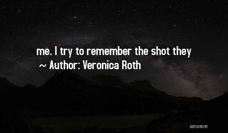 Veronica Roth Quotes: Me. I Try To Remember The Shot They