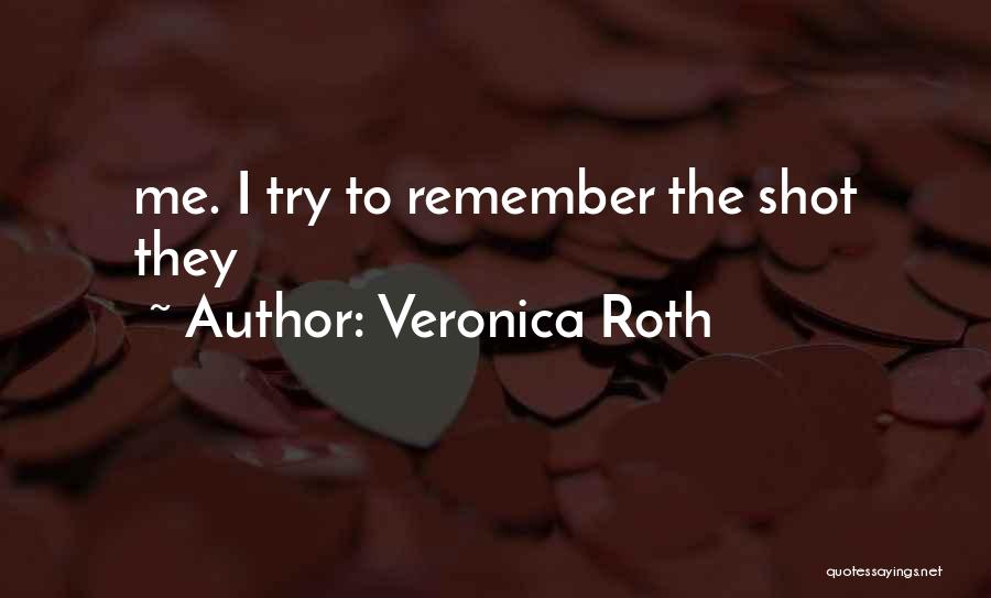Veronica Roth Quotes: Me. I Try To Remember The Shot They