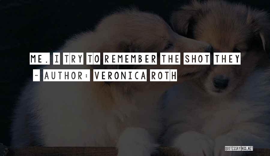 Veronica Roth Quotes: Me. I Try To Remember The Shot They
