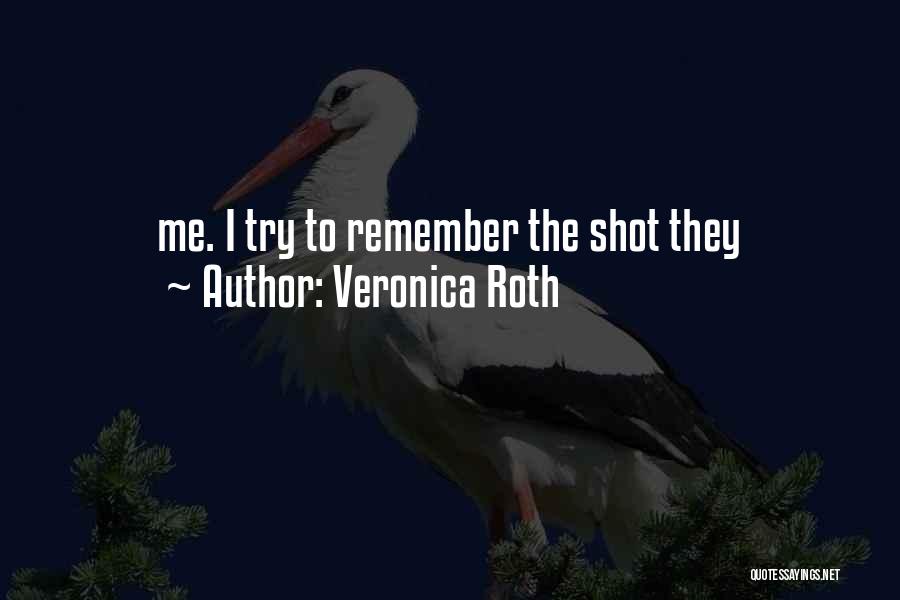 Veronica Roth Quotes: Me. I Try To Remember The Shot They