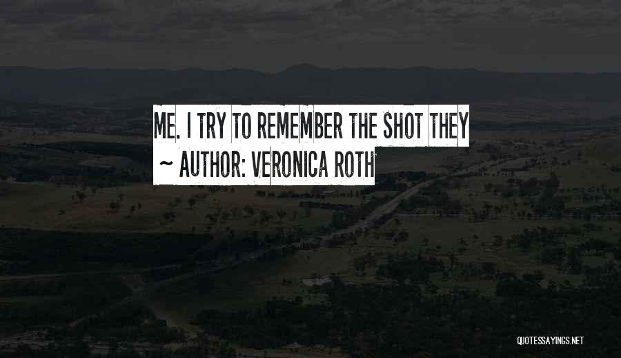 Veronica Roth Quotes: Me. I Try To Remember The Shot They