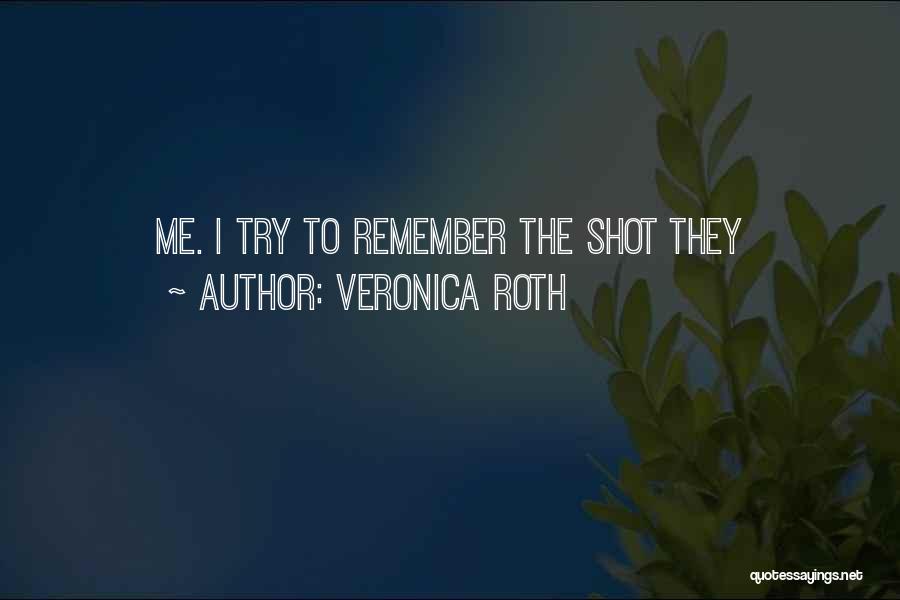 Veronica Roth Quotes: Me. I Try To Remember The Shot They
