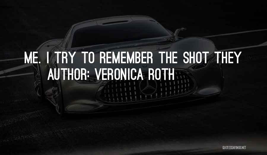 Veronica Roth Quotes: Me. I Try To Remember The Shot They