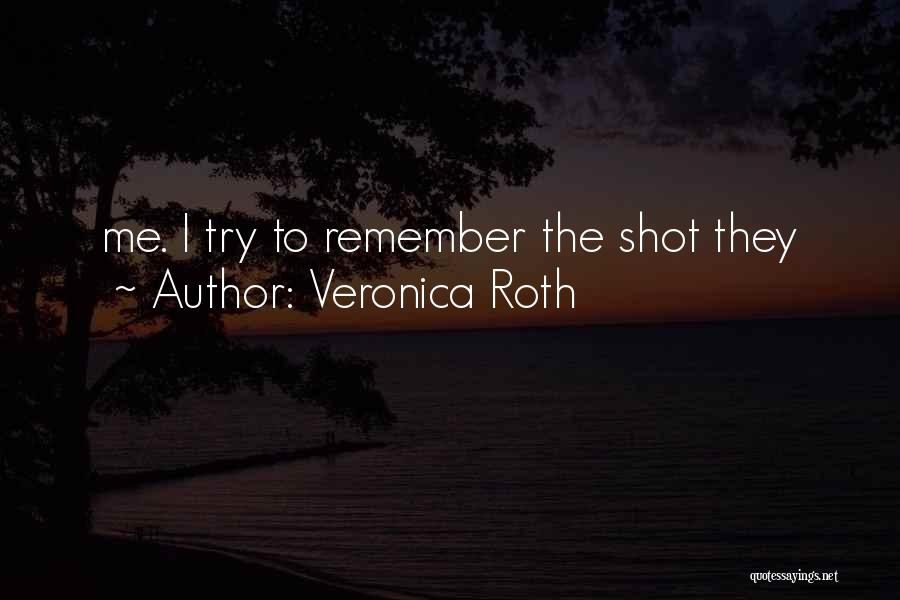 Veronica Roth Quotes: Me. I Try To Remember The Shot They