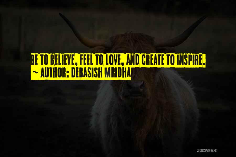 Debasish Mridha Quotes: Be To Believe, Feel To Love, And Create To Inspire.