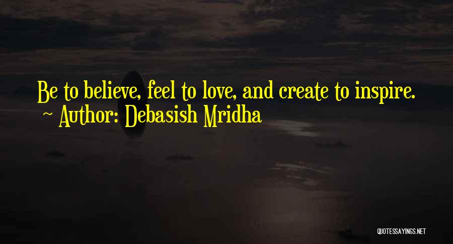 Debasish Mridha Quotes: Be To Believe, Feel To Love, And Create To Inspire.