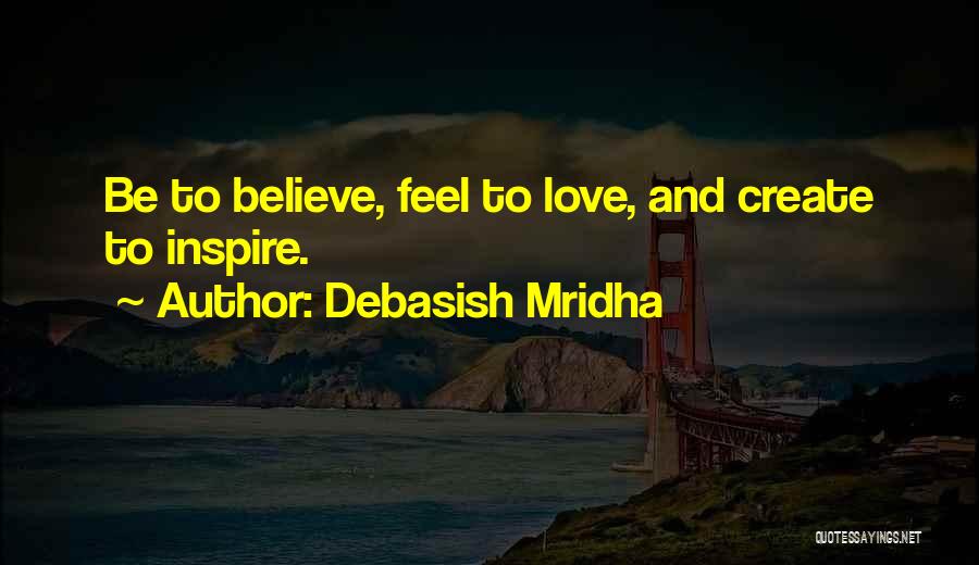 Debasish Mridha Quotes: Be To Believe, Feel To Love, And Create To Inspire.