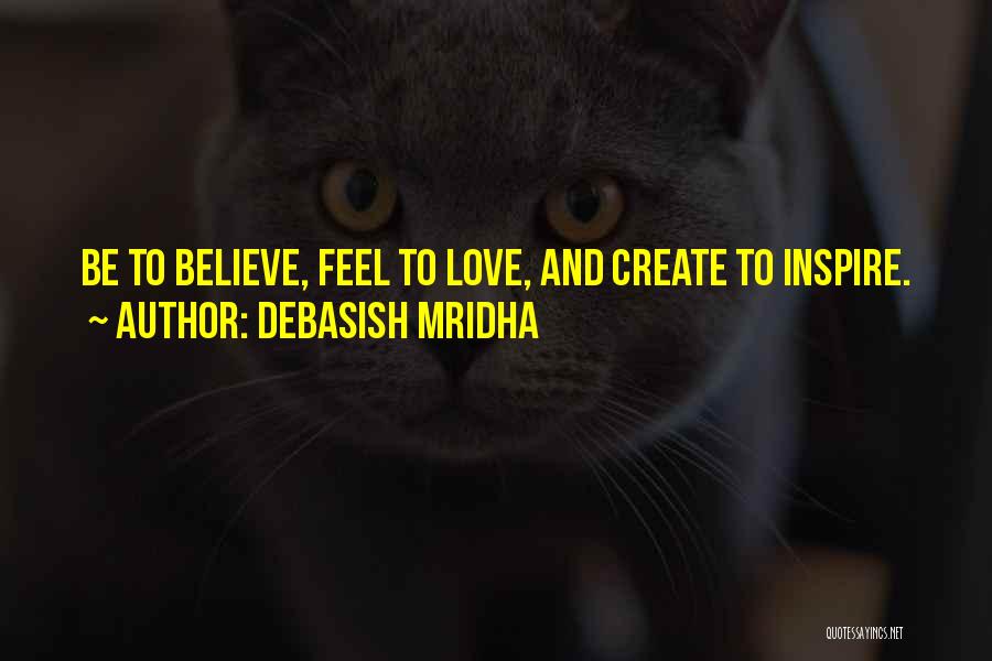 Debasish Mridha Quotes: Be To Believe, Feel To Love, And Create To Inspire.