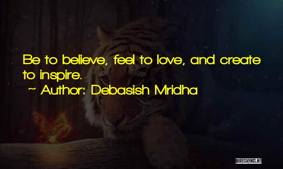 Debasish Mridha Quotes: Be To Believe, Feel To Love, And Create To Inspire.