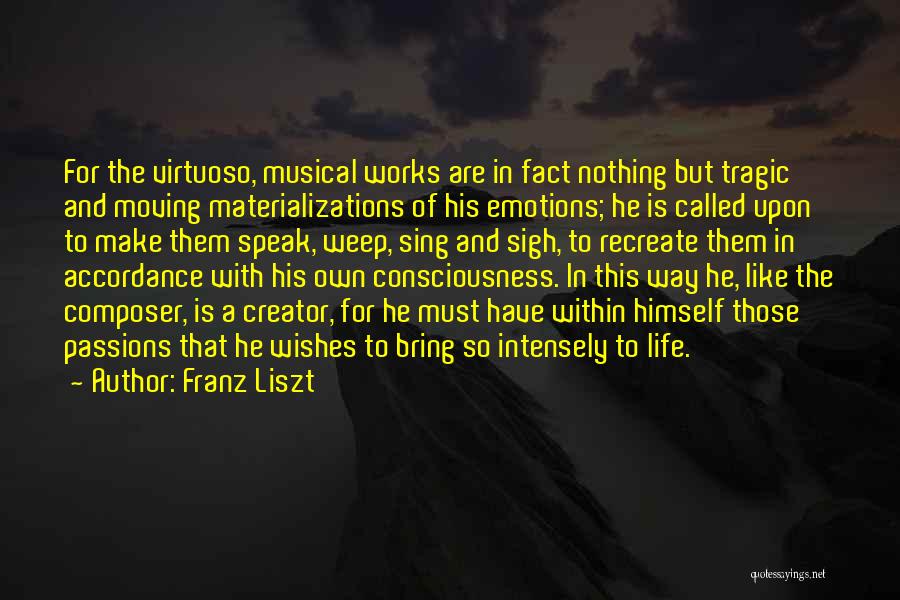 Franz Liszt Quotes: For The Virtuoso, Musical Works Are In Fact Nothing But Tragic And Moving Materializations Of His Emotions; He Is Called