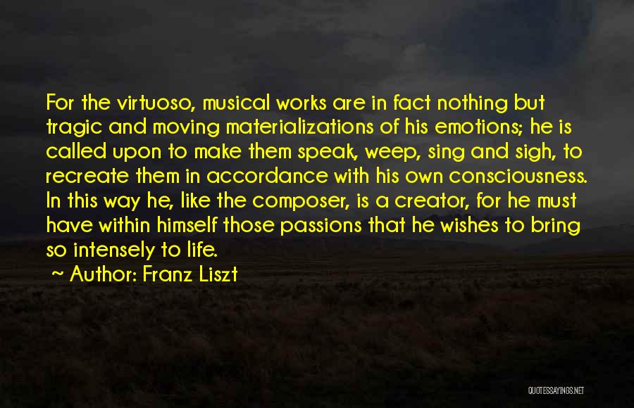 Franz Liszt Quotes: For The Virtuoso, Musical Works Are In Fact Nothing But Tragic And Moving Materializations Of His Emotions; He Is Called