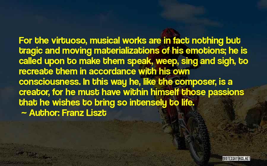 Franz Liszt Quotes: For The Virtuoso, Musical Works Are In Fact Nothing But Tragic And Moving Materializations Of His Emotions; He Is Called