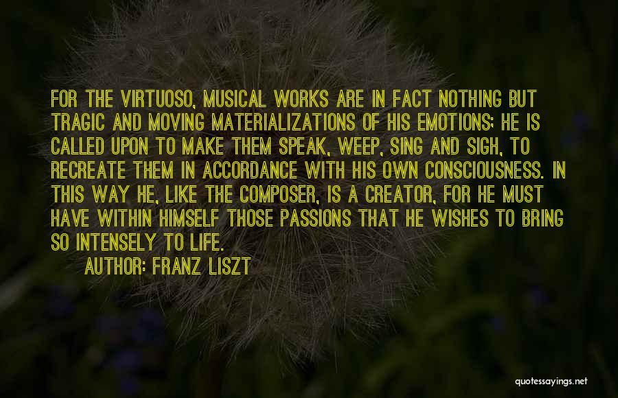 Franz Liszt Quotes: For The Virtuoso, Musical Works Are In Fact Nothing But Tragic And Moving Materializations Of His Emotions; He Is Called