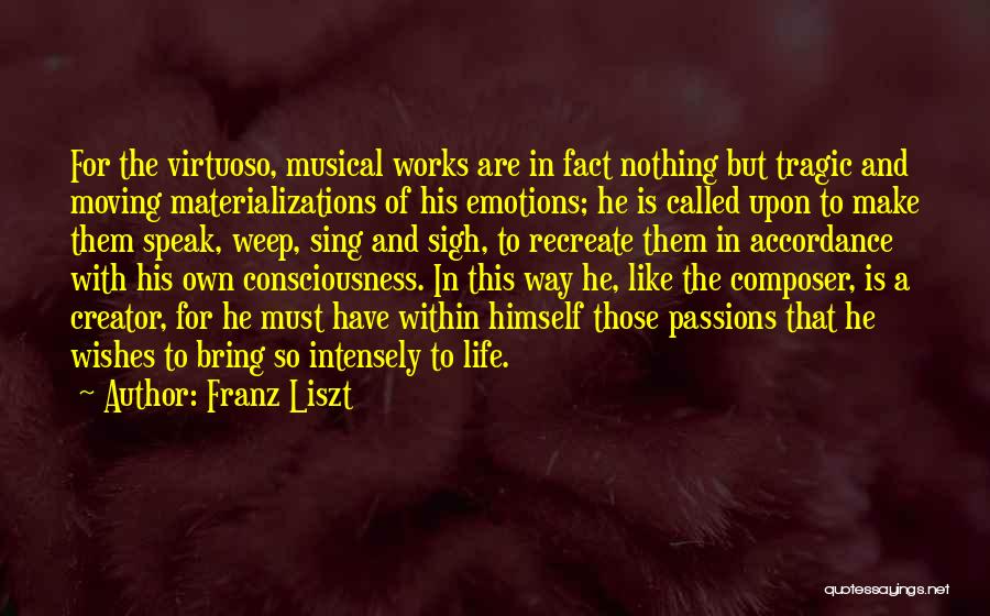 Franz Liszt Quotes: For The Virtuoso, Musical Works Are In Fact Nothing But Tragic And Moving Materializations Of His Emotions; He Is Called