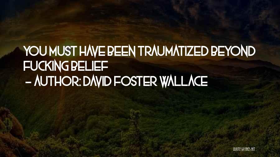 David Foster Wallace Quotes: You Must Have Been Traumatized Beyond Fucking Belief